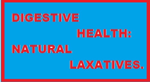 MAINTAINING DIGESTIVE HEALTH    EFFECTIVE NATURAL LAXATIVES FOR REGULARITY